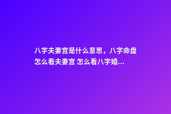 八字夫妻宫是什么意思，八字命盘怎么看夫妻宫 怎么看八字婚姻宫，算婚姻八字婚姻宫怎么看-第1张-观点-玄机派